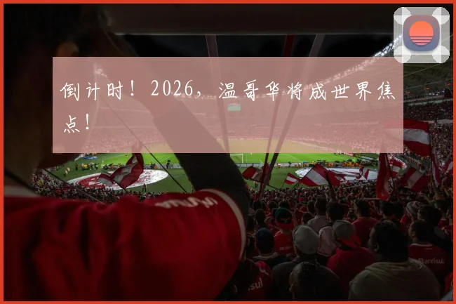 倒计时!2026,温哥华将成世界焦点!