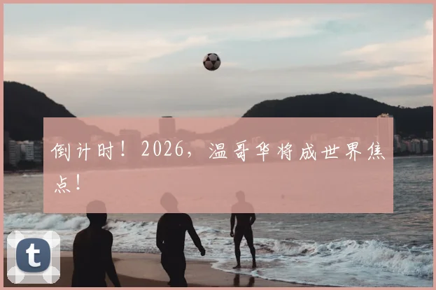 倒计时!2026,温哥华将成世界焦点!