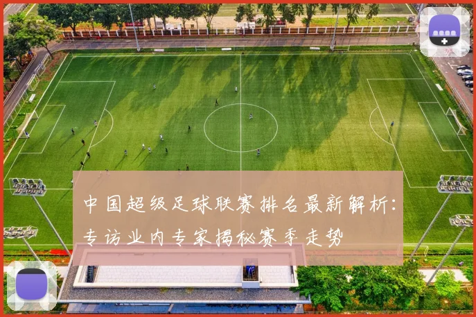 中国超级足球联赛排名最新解析：专访业内专家揭秘赛季走势