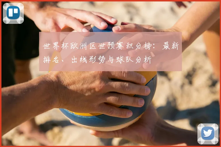 世界杯欧洲区世预赛积分榜:最新排名、出线形势与球队分析