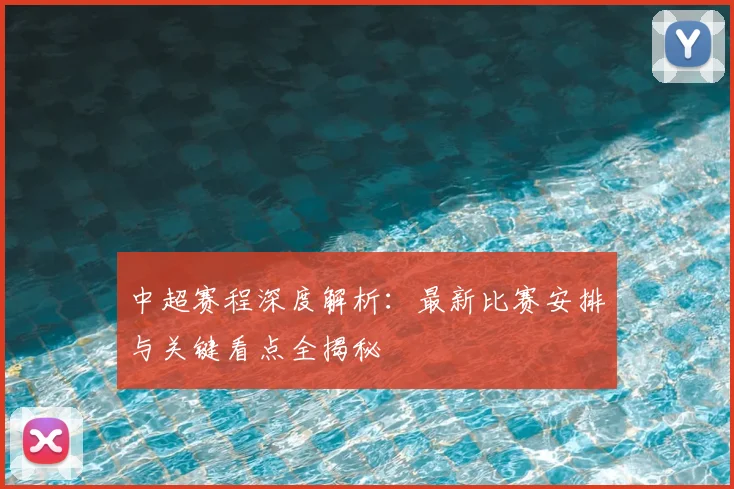 中超赛程深度解析：最新比赛安排与关键看点全揭秘