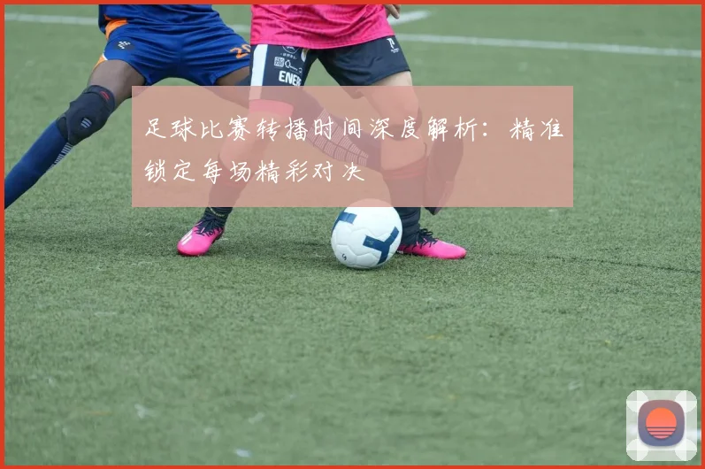 足球比赛转播时间深度解析:精准锁定每场精彩对决