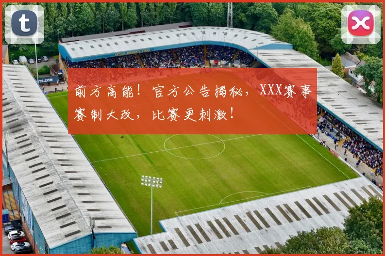 前方高能!官方公告揭秘,XXX赛事赛制大改,比赛更刺激!