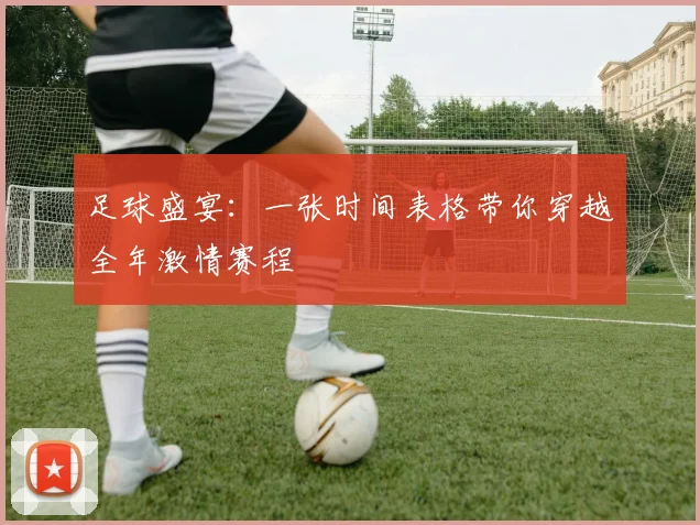 足球盛宴：一张时间表格带你穿越全年激情赛程
